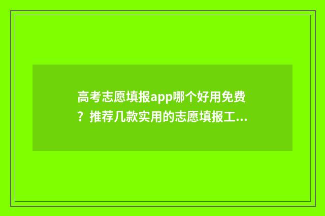 高考志愿填报app哪个好用免费？推荐几款实用的志愿填报工具 夸克高考志愿填报app
