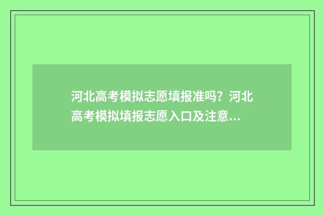 河北高考模拟志愿填报准吗？河北高考模拟填报志愿入口及注意事项 河北高考模拟志愿填报截止时间