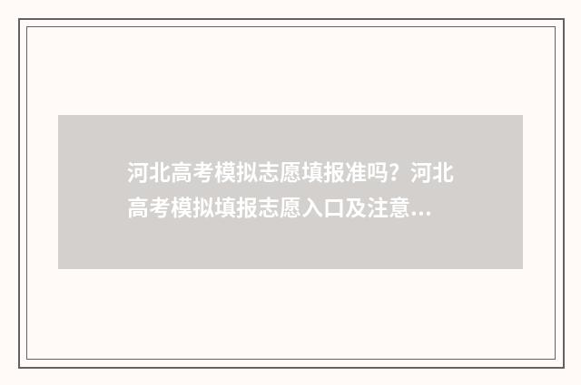河北高考模拟志愿填报准吗？河北高考模拟填报志愿入口及注意事项 河北高考模拟志愿填报截止时间