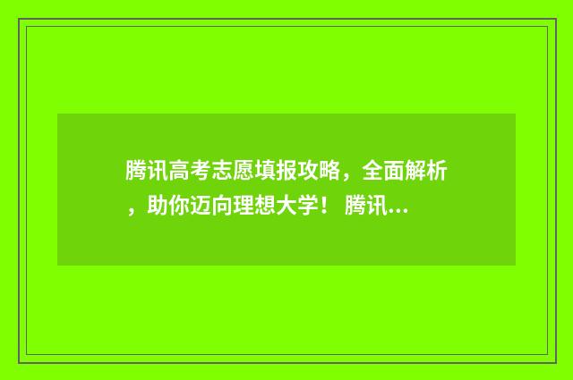 腾讯高考志愿填报攻略，全面解析，助你迈向理想大学！ 腾讯高考教育网