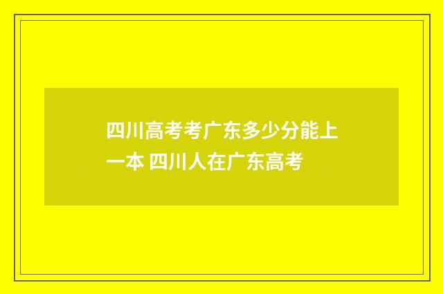 四川高考考广东多少分能上一本 四川人在广东高考