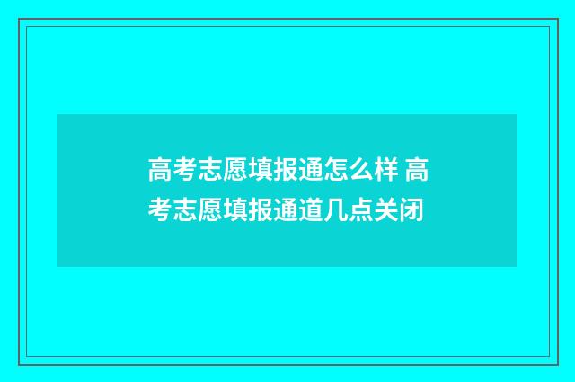 高考志愿填报通怎么样 高考志愿填报通道几点关闭