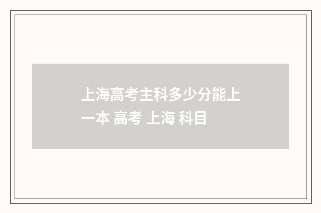 上海高考主科多少分能上一本 高考 上海 科目