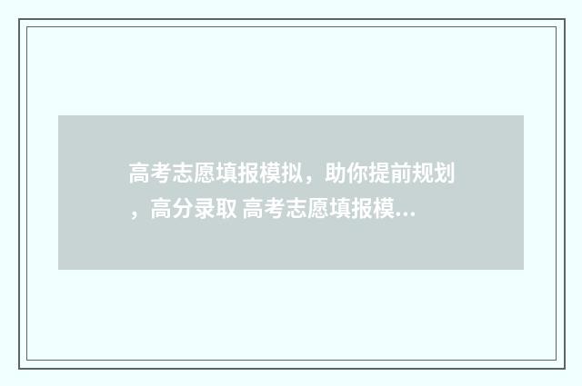 高考志愿填报模拟，助你提前规划，高分录取 高考志愿填报模拟填报系统官网入口