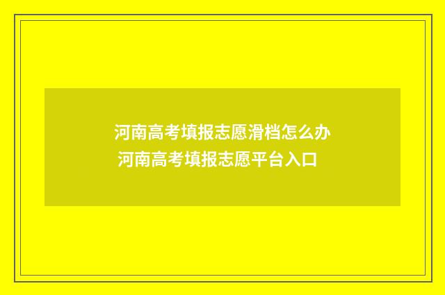 河南高考填报志愿滑档怎么办 河南高考填报志愿平台入口