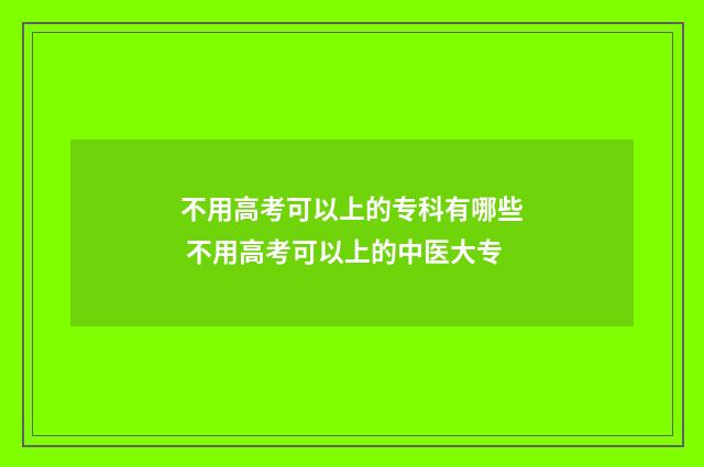 不用高考可以上的专科有哪些 不用高考可以上的中医大专