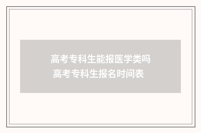 高考专科生能报医学类吗 高考专科生报名时间表
