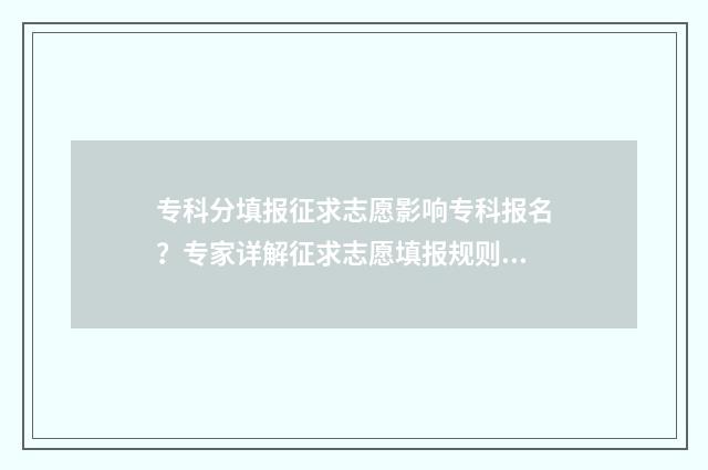 专科分填报征求志愿影响专科报名？专家详解征求志愿填报规则 专科大学填报