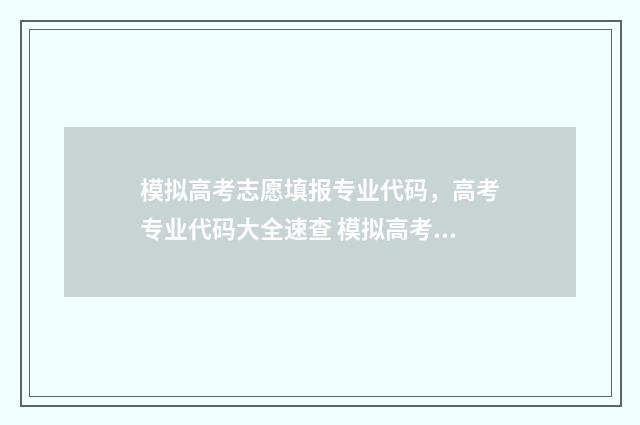模拟高考志愿填报专业代码，高考专业代码大全速查 模拟高考志愿填报