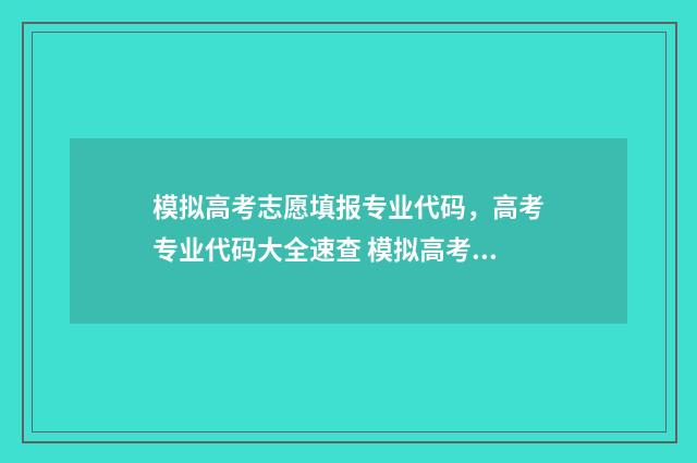 模拟高考志愿填报专业代码，高考专业代码大全速查 模拟高考志愿填报