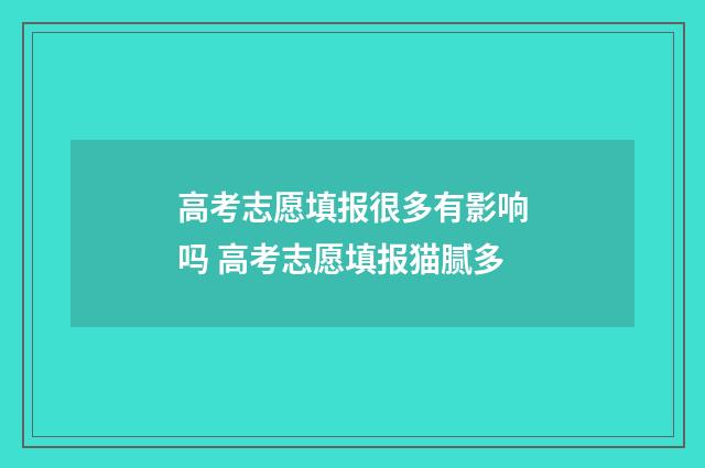 高考志愿填报很多有影响吗 高考志愿填报猫腻多
