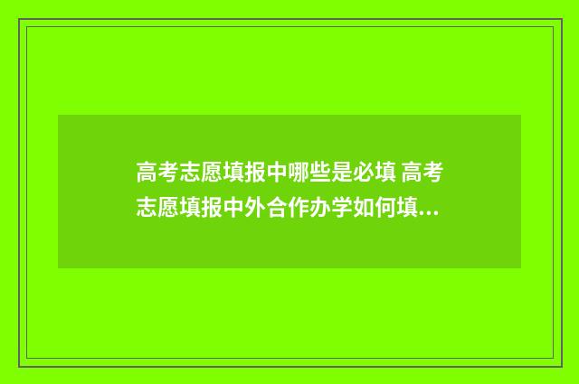 高考志愿填报中哪些是必填 高考志愿填报中外合作办学如何填写