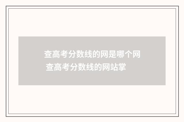 查高考分数线的网是哪个网 查高考分数线的网站掌