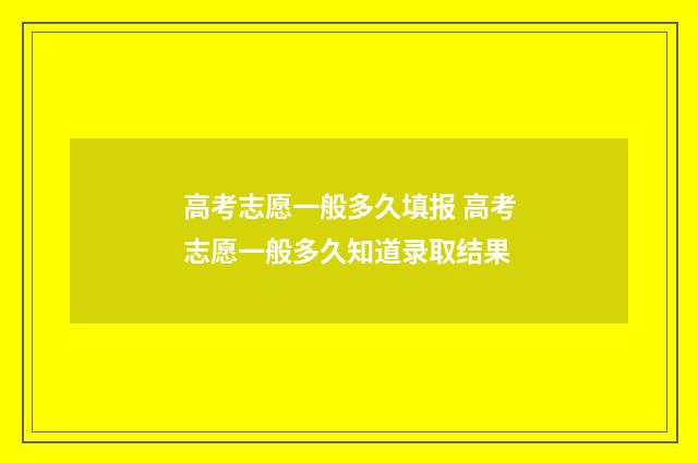 高考志愿一般多久填报 高考志愿一般多久知道录取结果