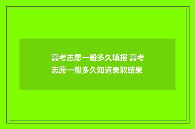 高考志愿一般多久填报 高考志愿一般多久知道录取结果