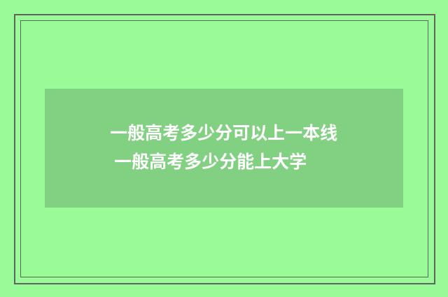 一般高考多少分可以上一本线 一般高考多少分能上大学