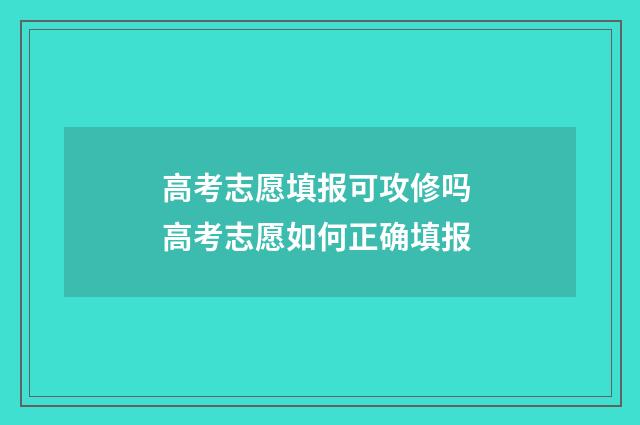 高考志愿填报可攻修吗 高考志愿如何正确填报