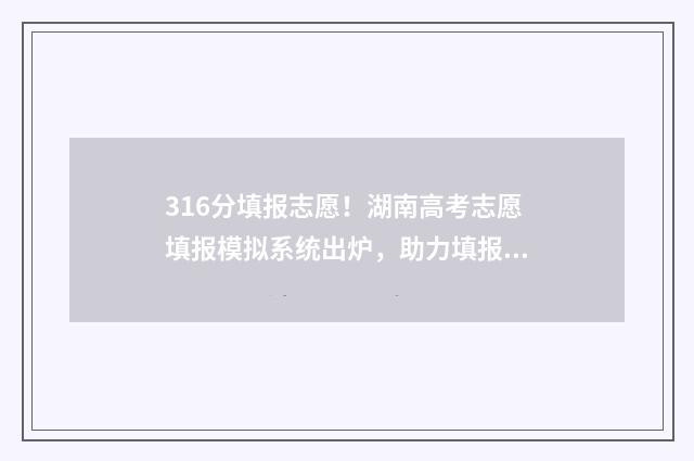 316分填报志愿！湖南高考志愿填报模拟系统出炉，助力填报无烦恼 高考316分能上什么学校