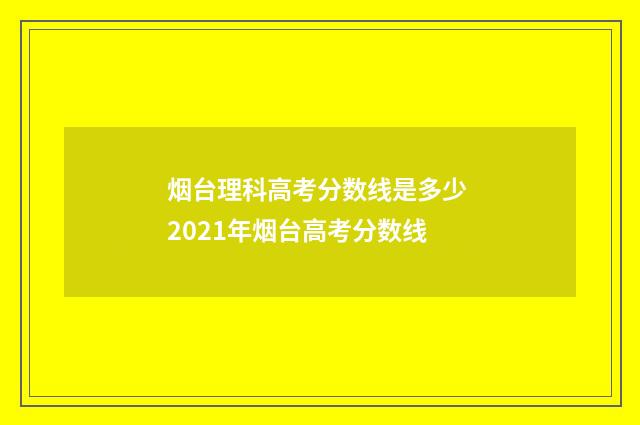 烟台理科高考分数线是多少 2021年烟台高考分数线