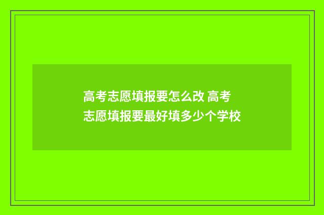 高考志愿填报要怎么改 高考志愿填报要最好填多少个学校