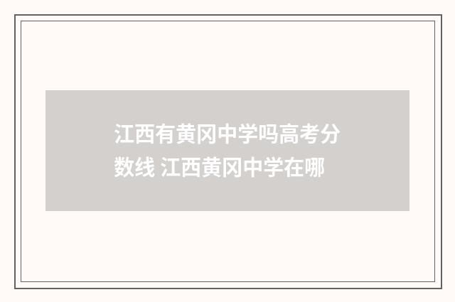 江西有黄冈中学吗高考分数线 江西黄冈中学在哪