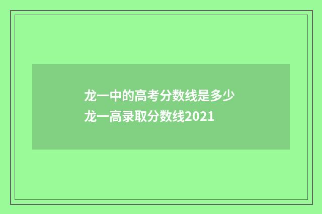龙一中的高考分数线是多少 龙一高录取分数线2021
