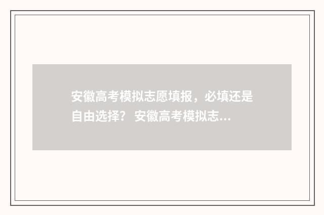 安徽高考模拟志愿填报，必填还是自由选择？ 安徽高考模拟志愿填报流程