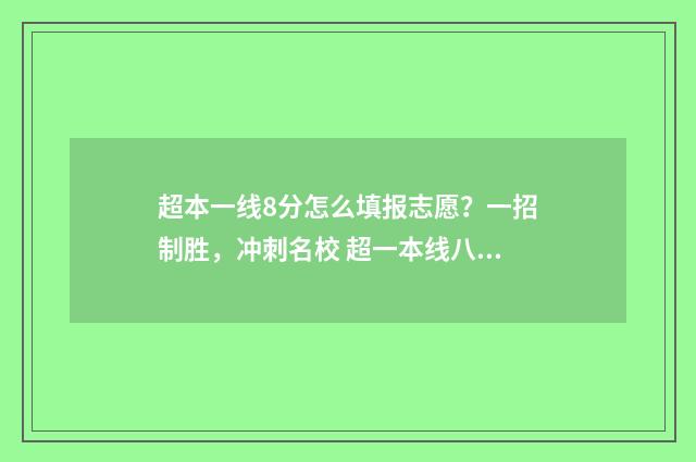 超本一线8分怎么填报志愿？一招制胜，冲刺名校 超一本线八分可以上什么大学
