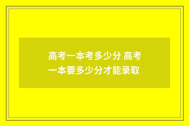 高考一本考多少分 高考一本要多少分才能录取