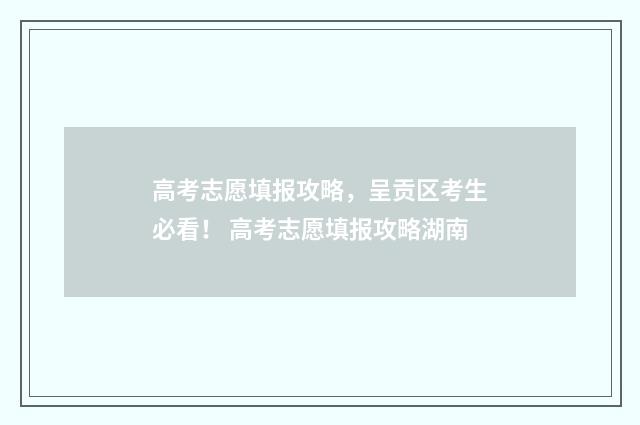 高考志愿填报攻略，呈贡区考生必看！ 高考志愿填报攻略湖南