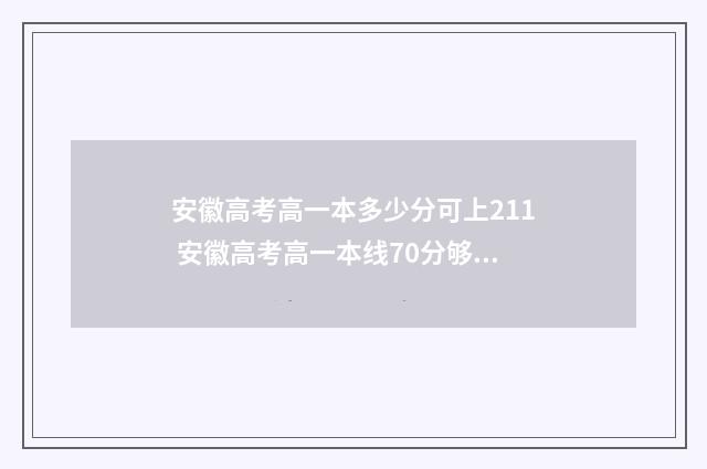 安徽高考高一本多少分可上211 安徽高考高一本线70分够211吗