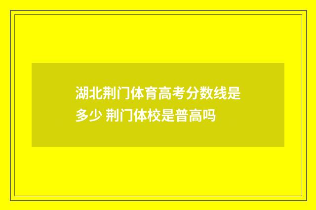 湖北荆门体育高考分数线是多少 荆门体校是普高吗