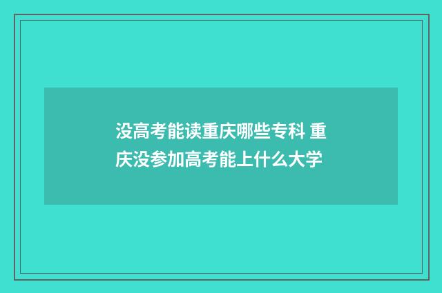 没高考能读重庆哪些专科 重庆没参加高考能上什么大学