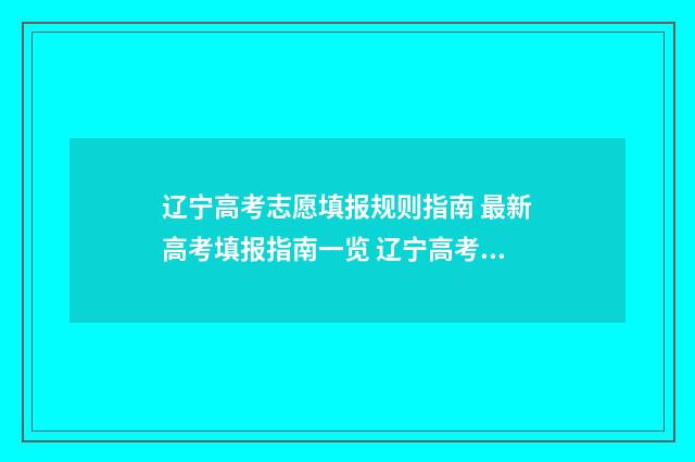 辽宁高考志愿填报规则指南 最新高考填报指南一览 辽宁高考志愿填报可以填几个学校