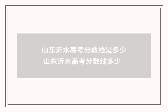 山东沂水高考分数线是多少 山东沂水高考分数线多少