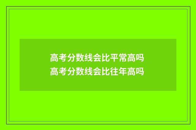 高考分数线会比平常高吗 高考分数线会比往年高吗