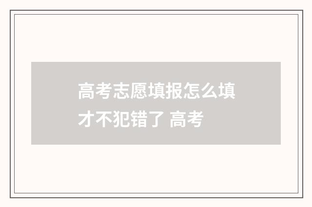 高考志愿填报怎么填才不犯错了 高考