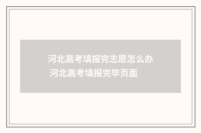 河北高考填报完志愿怎么办 河北高考填报完毕页面