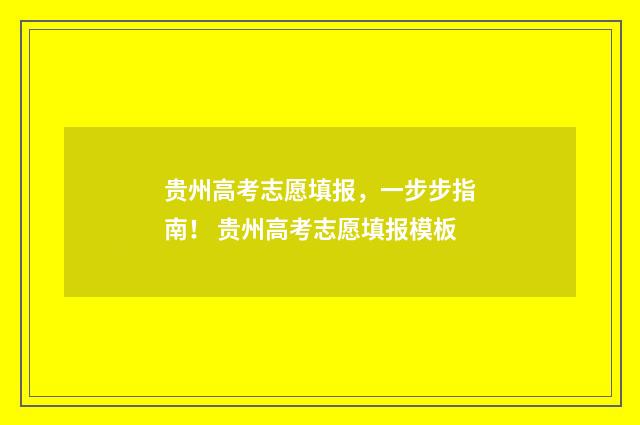 贵州高考志愿填报，一步步指南！ 贵州高考志愿填报模板