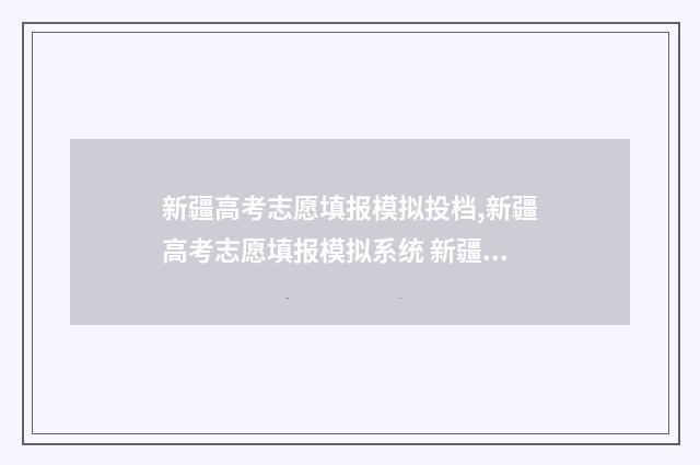 新疆高考志愿填报模拟投档,新疆高考志愿填报模拟系统 新疆高考志愿填报系统入口