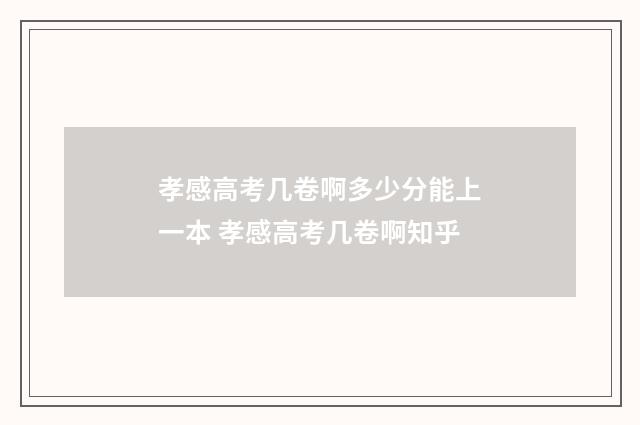 孝感高考几卷啊多少分能上一本 孝感高考几卷啊知乎