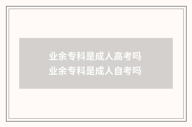 业余专科是成人高考吗 业余专科是成人自考吗