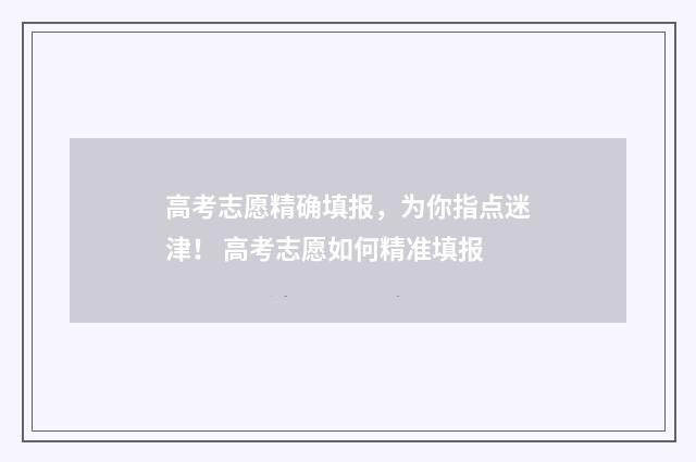 高考志愿精确填报，为你指点迷津！ 高考志愿如何精准填报