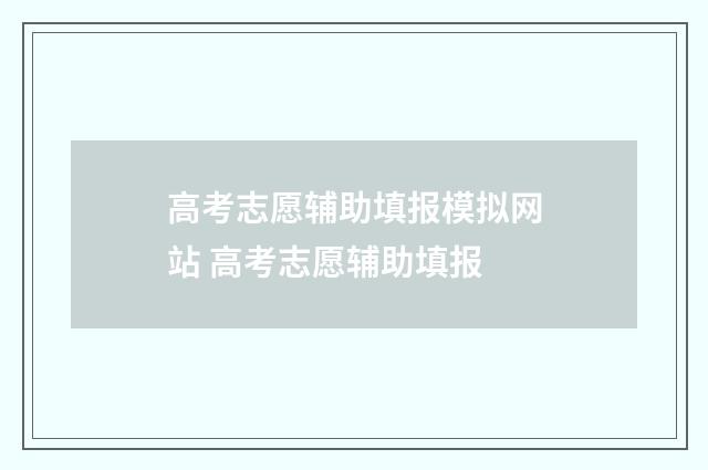 高考志愿辅助填报模拟网站 高考志愿辅助填报