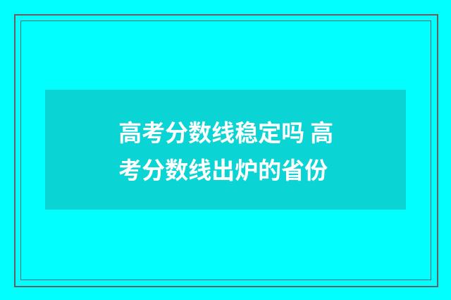 高考分数线稳定吗 高考分数线出炉的省份