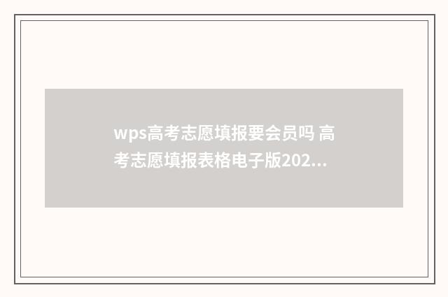 wps高考志愿填报要会员吗 高考志愿填报表格电子版2021