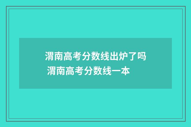 渭南高考分数线出炉了吗 渭南高考分数线一本