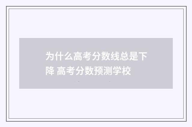 为什么高考分数线总是下降 高考分数预测学校