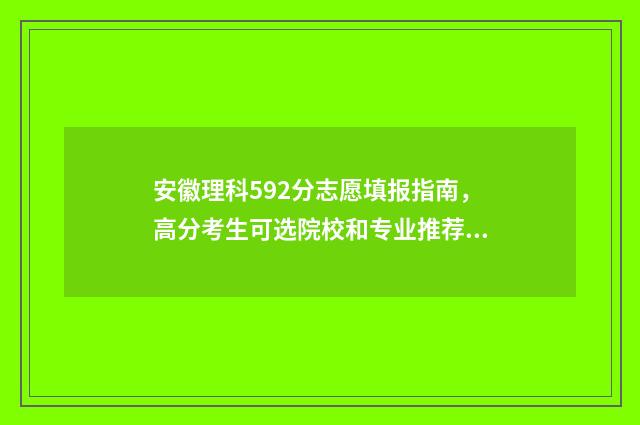 安徽理科592分志愿填报指南，高分考生可选院校和专业推荐 安徽理科522分