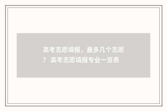 高考志愿填报，最多几个志愿？ 高考志愿填报专业一览表